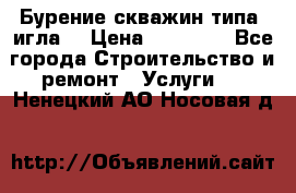 Бурение скважин типа “игла“ › Цена ­ 13 000 - Все города Строительство и ремонт » Услуги   . Ненецкий АО,Носовая д.